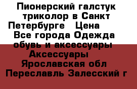 Пионерский галстук триколор в Санкт Петербурге › Цена ­ 90 - Все города Одежда, обувь и аксессуары » Аксессуары   . Ярославская обл.,Переславль-Залесский г.